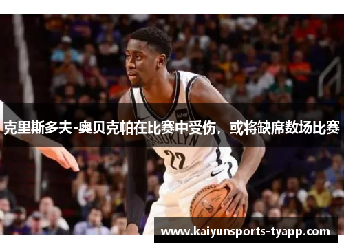 克里斯多夫-奥贝克帕在比赛中受伤，或将缺席数场比赛