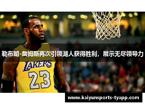 勒布朗-詹姆斯再次引领湖人获得胜利，展示无尽领导力