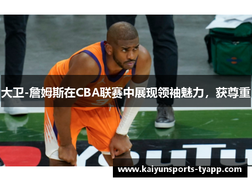 大卫-詹姆斯在CBA联赛中展现领袖魅力，获尊重