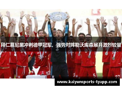 拜仁慕尼黑冲刺德甲冠军，强势对阵勒沃库森展开激烈较量