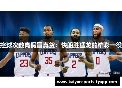 控球次数高假冒真货：快船胜猛龙的精彩一役