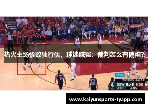 热火主场惨败独行侠，球迷喊冤：裁判怎么有偏袒？