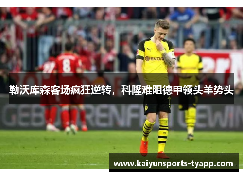 勒沃库森客场疯狂逆转，科隆难阻德甲领头羊势头