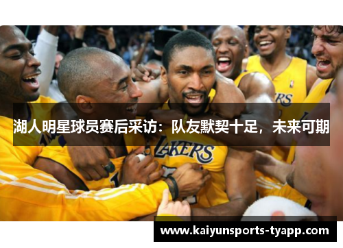 湖人明星球员赛后采访：队友默契十足，未来可期