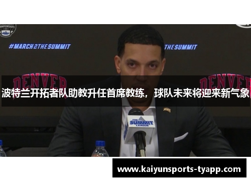 波特兰开拓者队助教升任首席教练，球队未来将迎来新气象