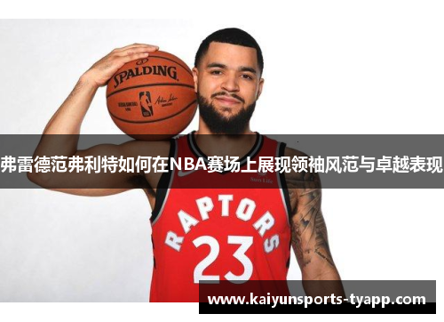 弗雷德范弗利特如何在NBA赛场上展现领袖风范与卓越表现
